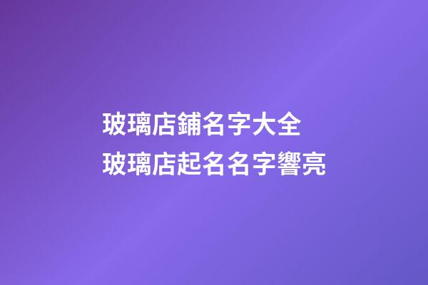 玻璃店鋪名字大全 玻璃店起名名字響亮